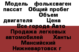  › Модель ­ фольксваген пассат › Общий пробег ­ 143 384 › Объем двигателя ­ 2 › Цена ­ 85 000 - Все города Авто » Продажа легковых автомобилей   . Ханты-Мансийский,Нижневартовск г.